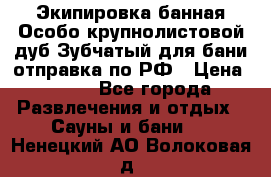 Экипировка банная Особо крупнолистовой дуб Зубчатый для бани отправка по РФ › Цена ­ 100 - Все города Развлечения и отдых » Сауны и бани   . Ненецкий АО,Волоковая д.